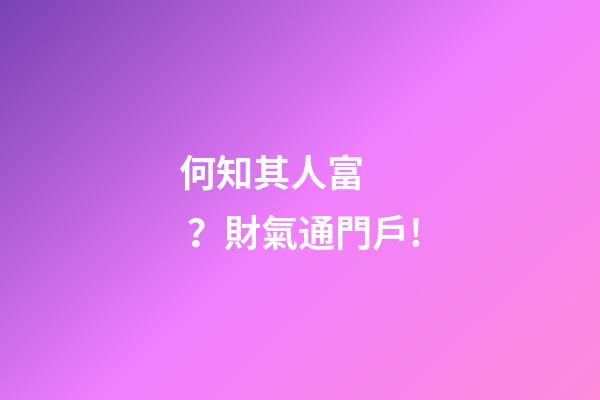 何知其人富？財氣通門戶!